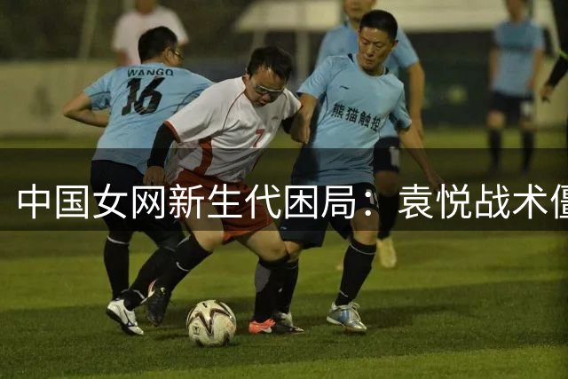 中国女网新生代困局：袁悦战术僵化八连败 高鑫妤冲击力不足再饮恨