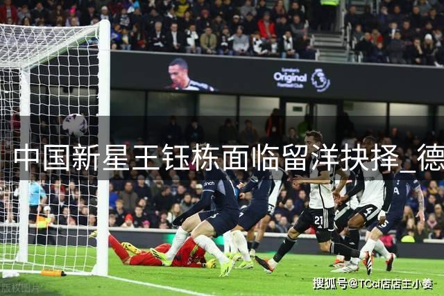 中国新星王钰栋面临留洋抉择 德乙或成下一站
