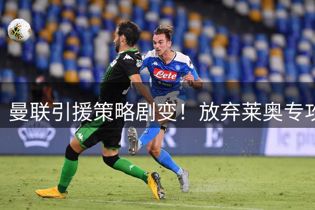 曼联引援策略剧变！放弃莱奥专攻尤文新星 拉什福德留队现转机