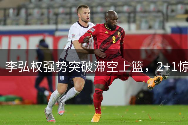 李弘权强势突破滞空上篮，2+1惊艳全场