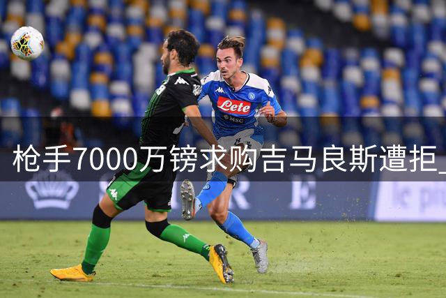 枪手7000万镑求购吉马良斯遭拒 纽卡强硬表态非8000万不卖