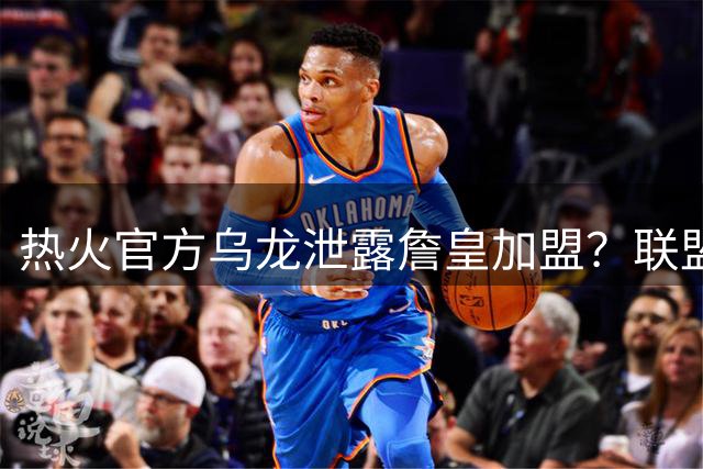热火官方乌龙泄露詹皇加盟？联盟争冠格局或将重塑